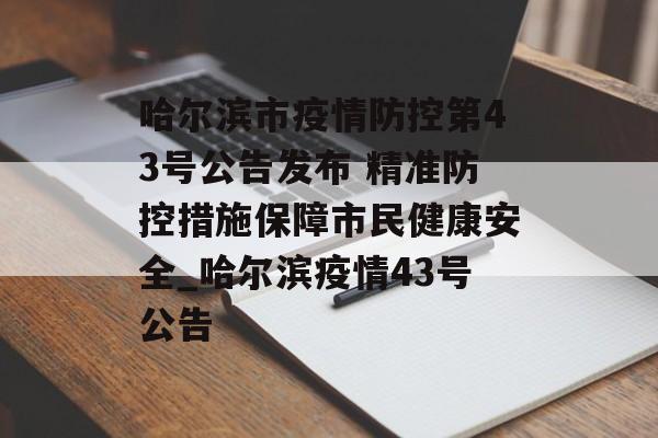 哈尔滨市疫情防控第43号公告发布 精准防控措施保障市民健康安全_哈尔滨疫情43号公告