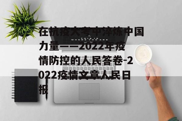在抗疫大考中淬炼中国力量——2022年疫情防控的人民答卷-2022疫情文章人民日报