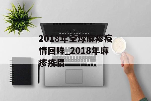 2018年全球麻疹疫情回眸_2018年麻疹疫情