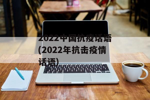 2022中国抗疫话语(2022年抗击疫情话语)